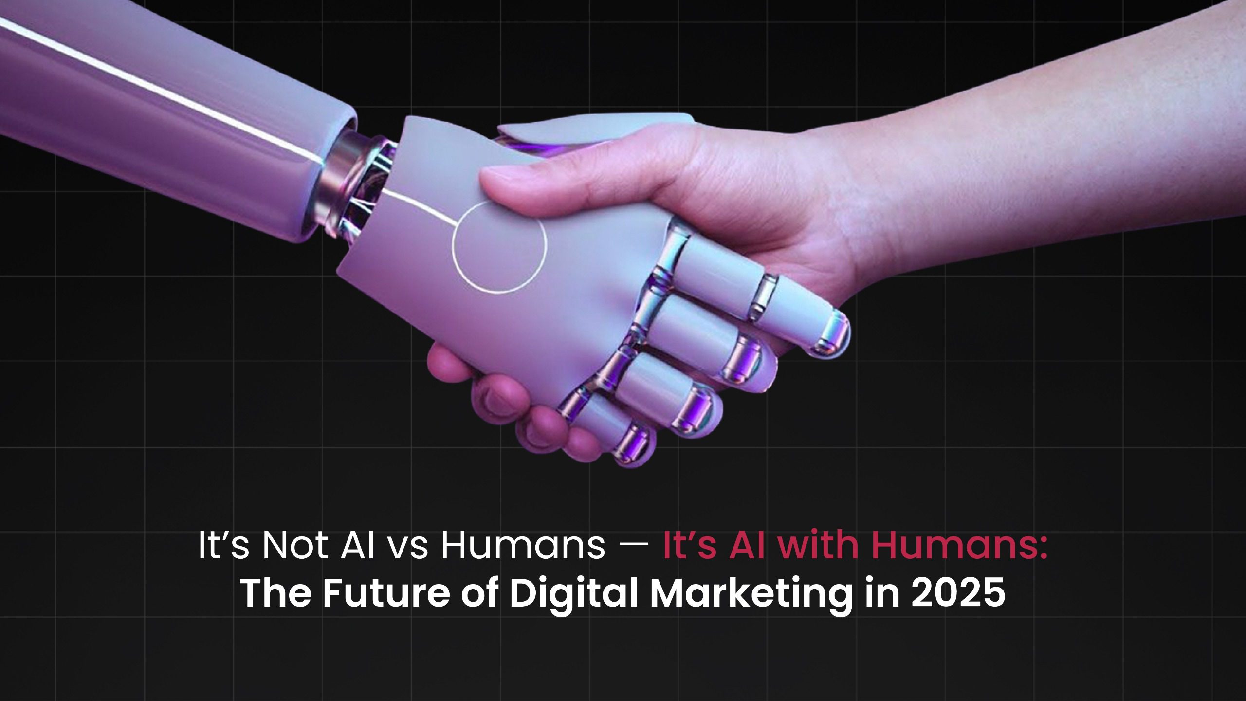 It’s Not AI vs. Humans — It’s AI with Humans: The Future of Digital Marketing in 2025