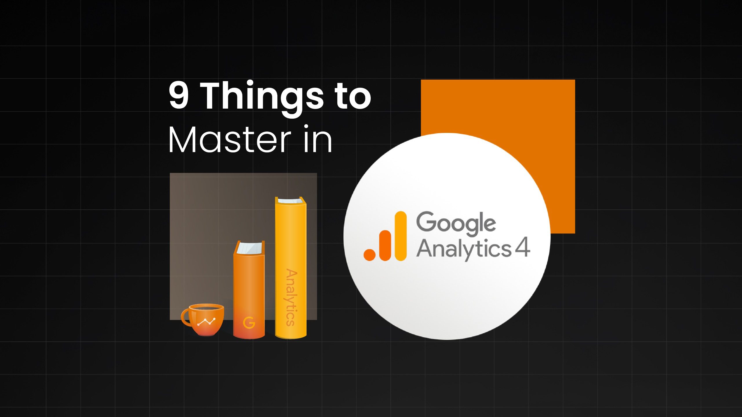 9 Things to Master in Google Analytics 4 (GA4) in 2025